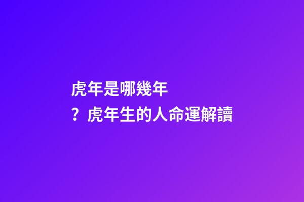 虎年是哪幾年？虎年生的人命運解讀
